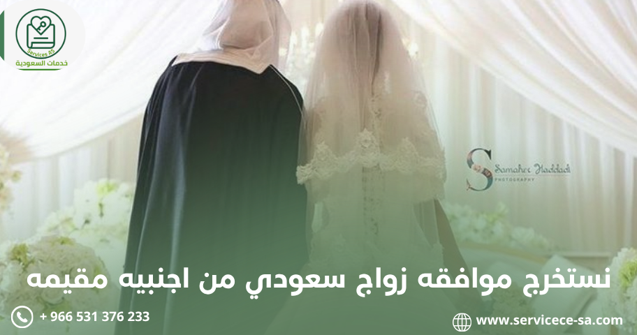 نستخرج موافقه زواج سعودي من اجنبيه مقيمه